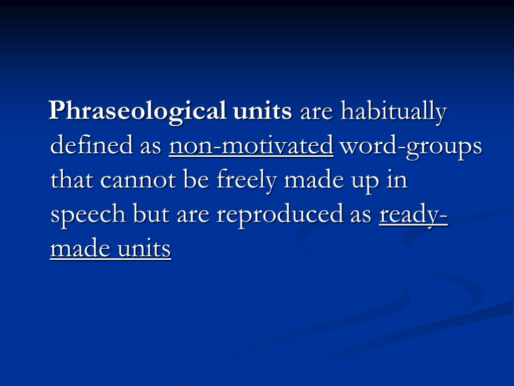 Phraseological units are habitually defined as non-motivated word-groups that cannot be freely made up
